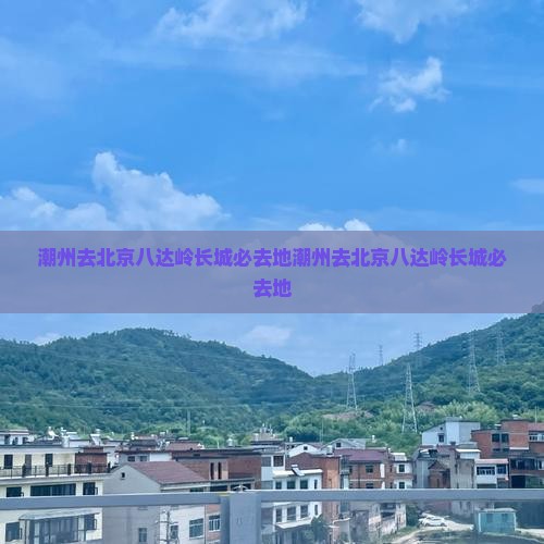 潮州去北京八达岭长城必去地
