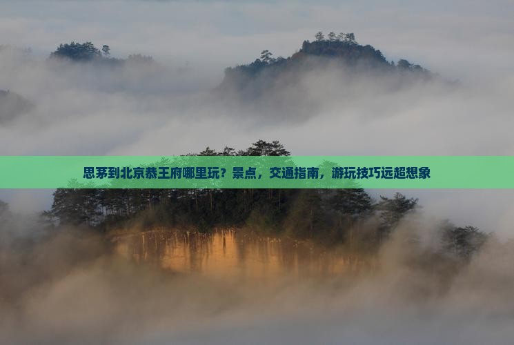 思茅到北京恭王府哪里玩