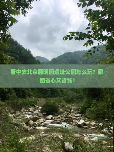 晋中去北京圆明园遗址公园旅行社