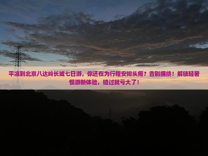 平凉到北京八达岭长城七日游