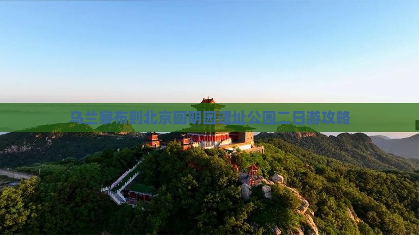 乌兰察布到北京圆明园遗址公园二日游