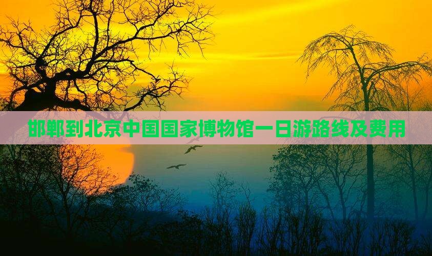 邯郸到北京中国国家博物馆一日游