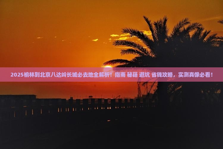 榆林到北京八达岭长城必去地