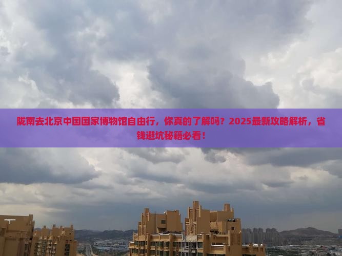 陇南去北京中国国家博物馆自由行