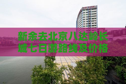 新余去北京八达岭长城七日游