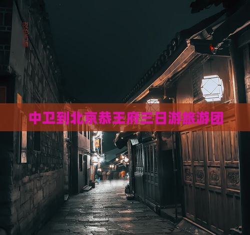 中卫去北京恭王府大型旅游团