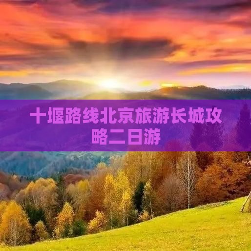 十堰去北京八达岭长城二日游