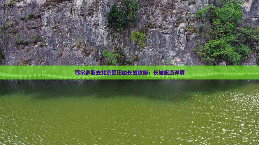 鄂尔多斯去北京慕田峪长城旅行社