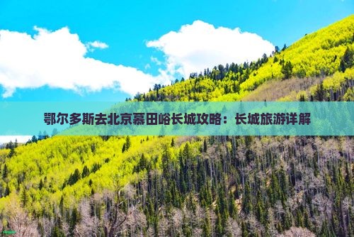 鄂尔多斯去北京慕田峪长城旅行社