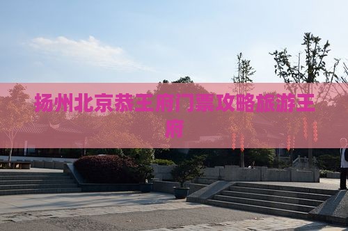 扬州去北京恭王府门票