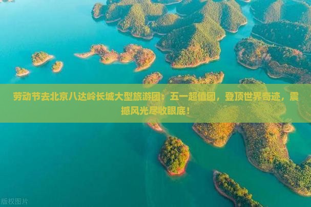 劳动节去北京八达岭长城大型旅游团