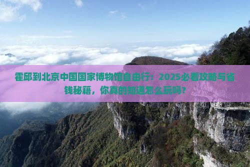 霍邱到北京中国国家博物馆自由行