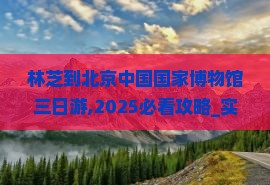 林芝到北京中国国家博物馆三日游