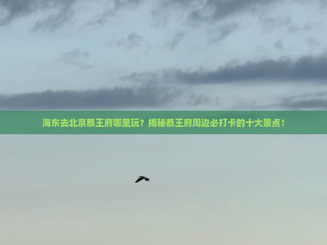 海东去北京恭王府哪里玩