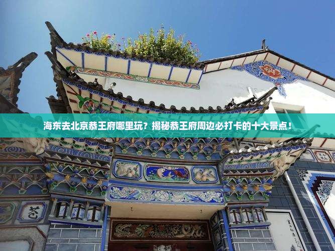 海东去北京恭王府哪里玩