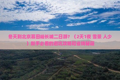 冬天到北京慕田峪长城二日游