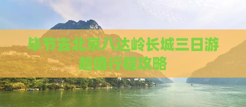 毕节去北京八达岭长城三日游