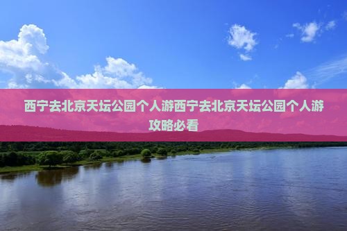 西宁去北京天坛公园个人游