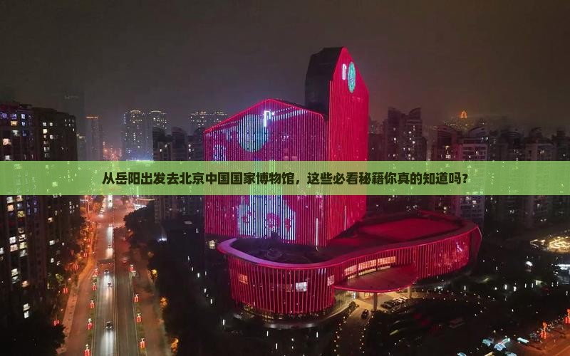 岳阳去北京中国国家博物馆必去地
