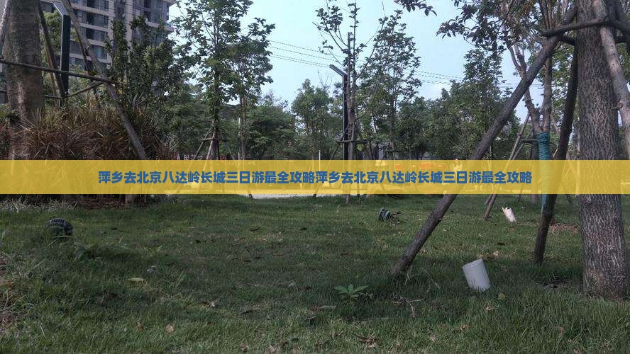 萍乡去北京八达岭长城三日游