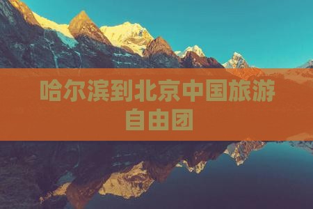 哈尔滨去北京中国国家博物馆自由团