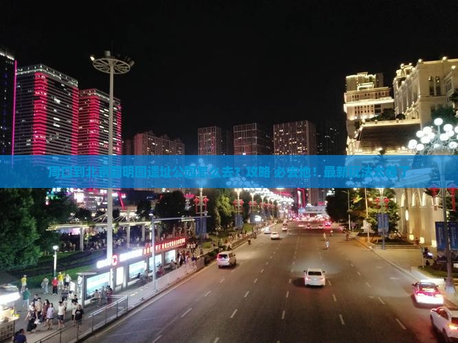 周口到北京圆明园遗址公园必去地