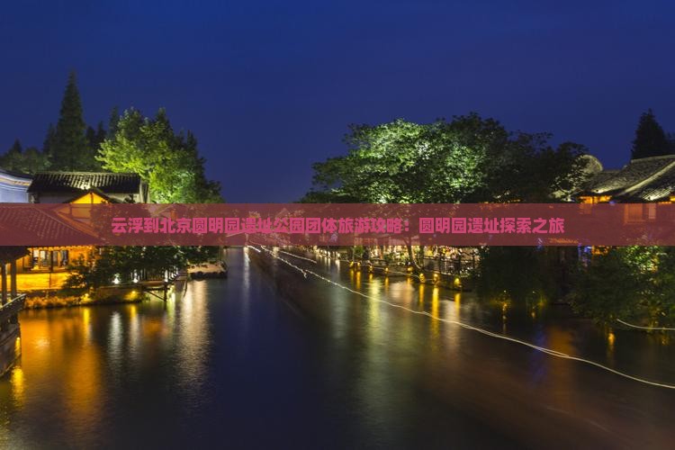 云浮到北京圆明园遗址公园团体旅游