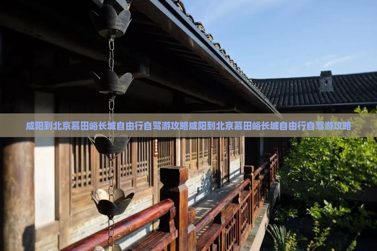 咸阳到北京慕田峪长城自由行