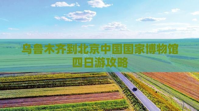乌鲁木齐到北京中国国家博物馆四日游
