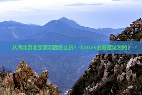 海北到北京颐和园哪里玩
