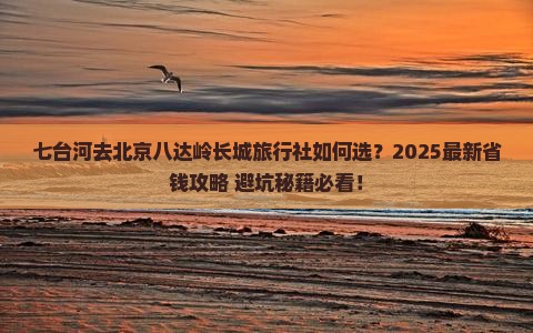 七台河去北京八达岭长城旅行社