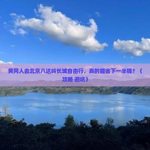 黄冈去北京八达岭长城自由行