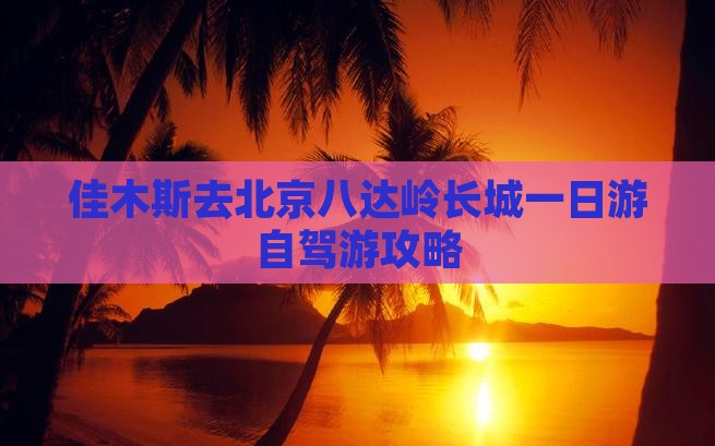 佳木斯去北京八达岭长城一日游