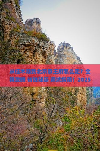 佳木斯到北京恭王府攻略