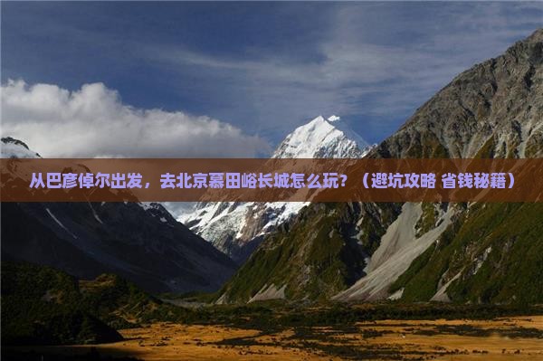 巴彦倬尔到北京慕田峪长城旅游