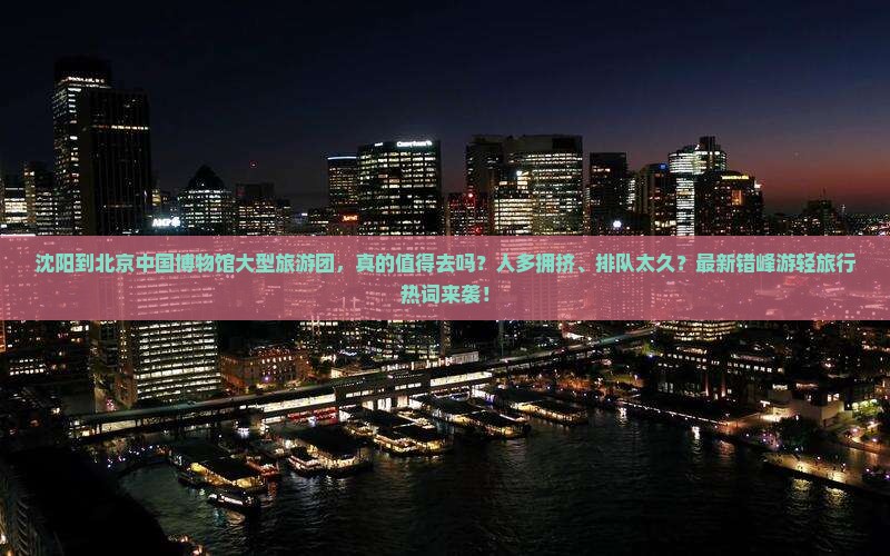 沈阳到北京中国国家博物馆大型旅游团