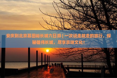 安庆到北京慕田峪长城六日游