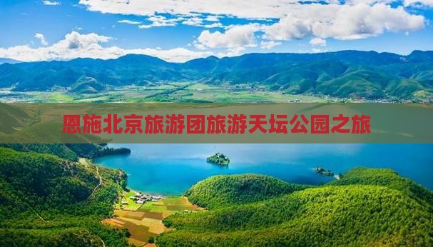 恩施去北京天坛公园旅行社