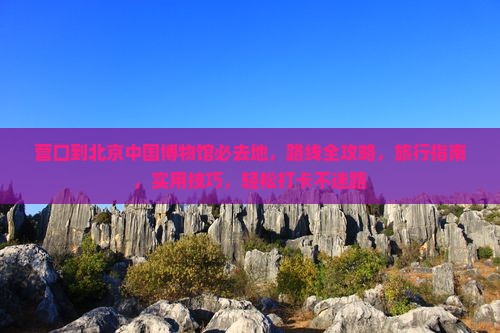 营口到北京中国国家博物馆必去地