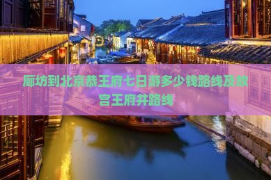 廊坊到北京恭王府七日游