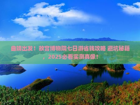 曲靖去北京故宫博物院七日游