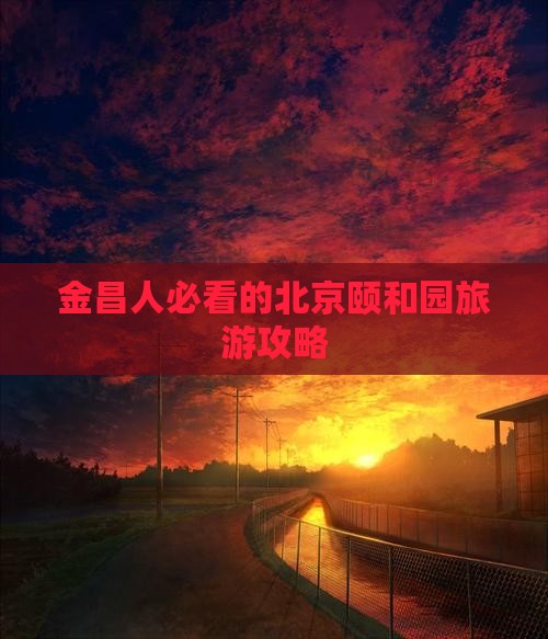 金昌去北京颐和园景点