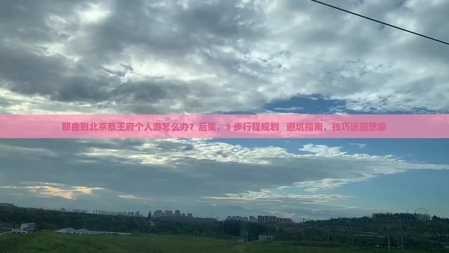 那曲到北京恭王府个人游