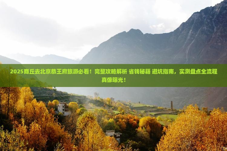 商丘去北京恭王府旅游 商丘去北京恭王府旅游