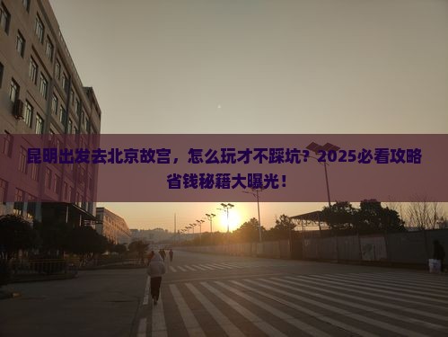 昆明去北京故宫博物院攻略