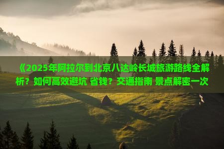 阿拉尔到北京八达岭长城攻略