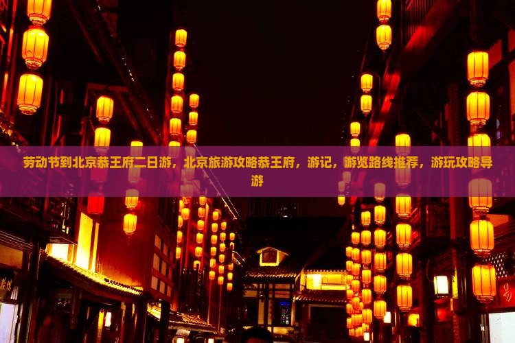 劳动节到北京恭王府二日游 劳动节到北京恭王府二日游