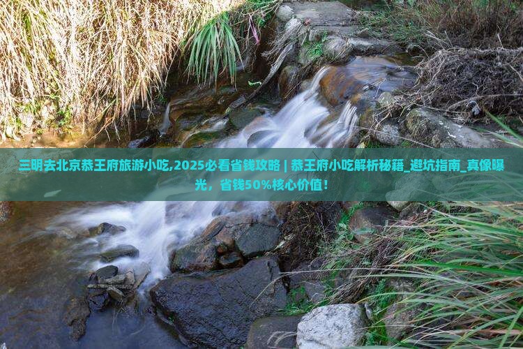 三明去北京恭王府旅游小吃