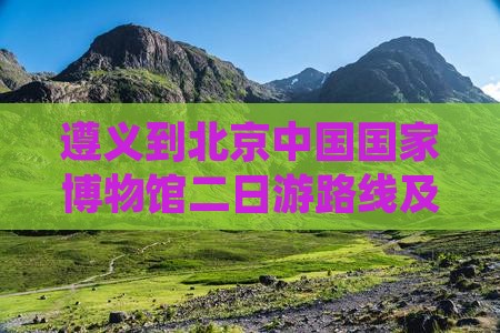遵义到北京中国国家博物馆二日游