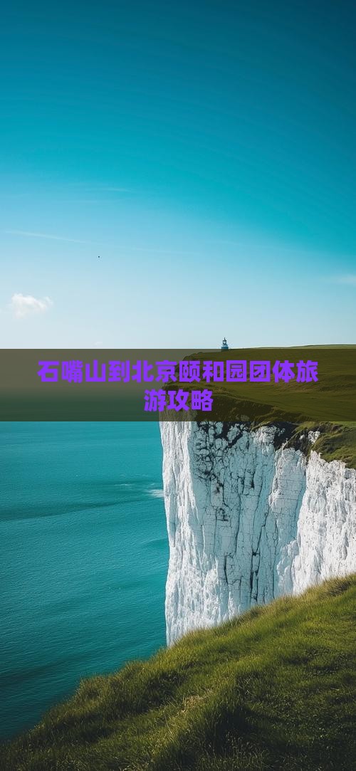 石嘴山到北京颐和园团体旅游 石嘴山到北京颐和园团体旅游